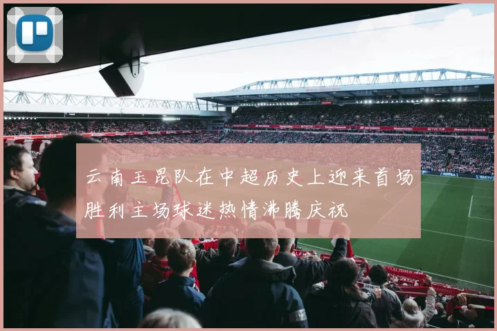 云南玉昆队在中超历史上迎来首场胜利主场球迷热情沸腾庆祝