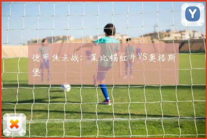 德甲焦点战：莱比锡红牛VS奥格斯堡