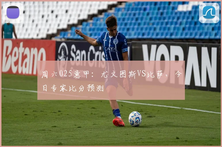 周六025意甲：尤文图斯VS比萨，今日专家比分预测
