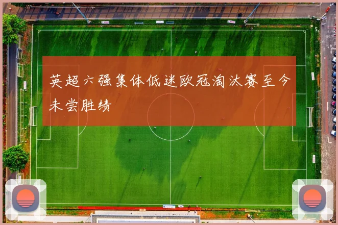 英超六强集体低迷欧冠淘汰赛至今未尝胜绩